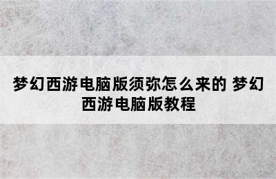 梦幻西游电脑版须弥怎么来的 梦幻西游电脑版教程